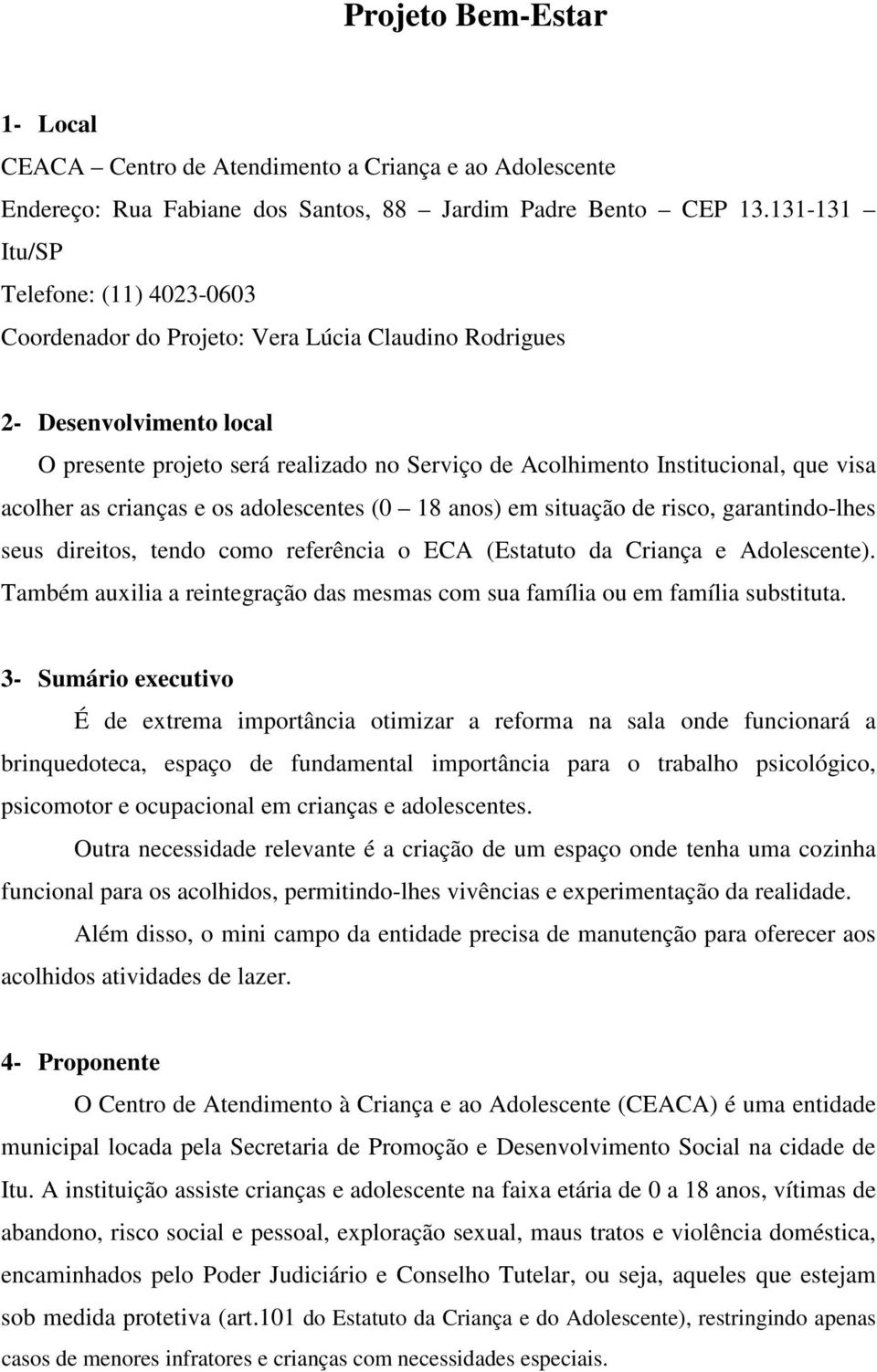 visa acolher as crianças e os adolescentes (0 18 anos) em situação de risco, garantindo-lhes seus direitos, tendo como referência o ECA (Estatuto da Criança e Adolescente).