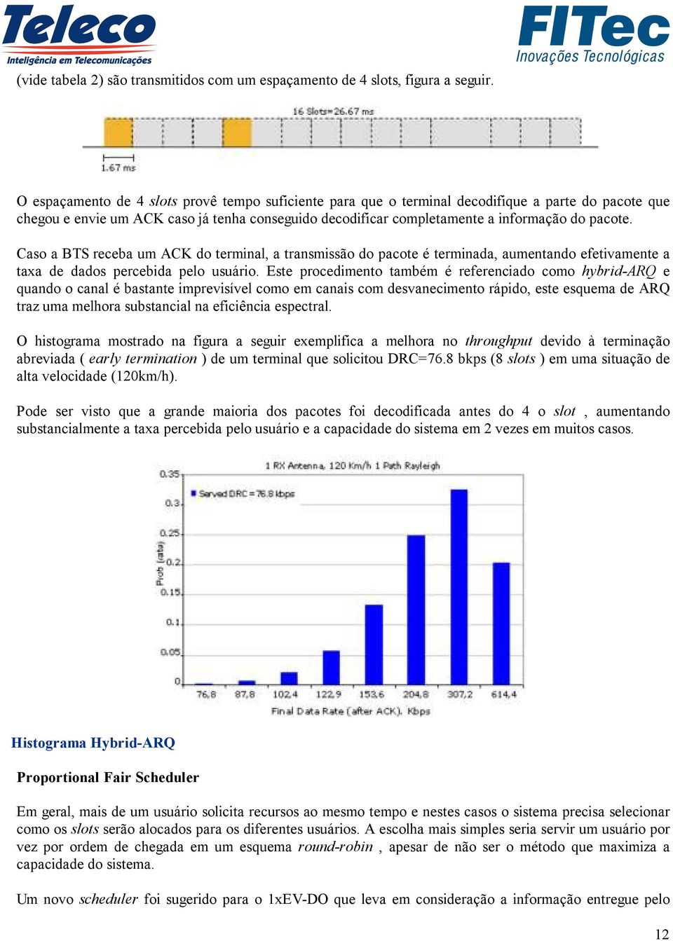 Caso a BTS receba um ACK do terminal, a transmissão do pacote é terminada, aumentando efetivamente a taxa de dados percebida pelo usuário.