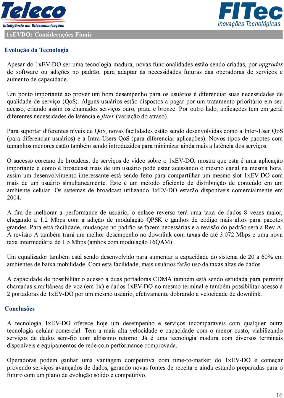 Um ponto importante ao prover um bom desempenho para os usuários é diferenciar suas necessidades de qualidade de serviço (QoS).