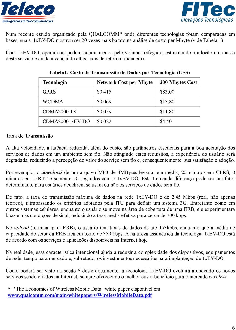 Taxa de Transmissão Tabela1: Custo de Transmissão de Dados por Tecnologia (US$) Tecnologia Network Cost per Mbyte 200 Mbytes Cost GPRS $0.415 $83.00 WCDMA $0.069 $13.80 CDMA2000 1X $0.059 $11.