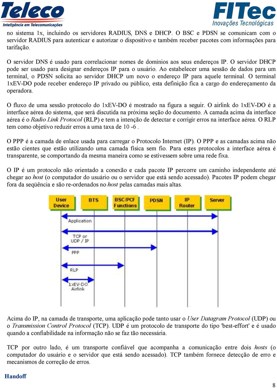 O servidor DNS é usado para correlacionar nomes de domínios aos seus endereços IP. O servidor DHCP pode ser usado para designar endereços IP para o usuário.