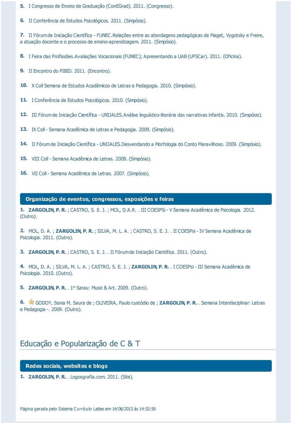 Avaliações Vocacionais (FUNEC); Apresentando a UAB (UFSCar). 201 (Oficina). 9. II Encontro do PIBID. 201 (Encontro). 10. X Coll Semana de Estudos Acadêmicos de Letras e Pedagogia. 2010. (Simpósio).