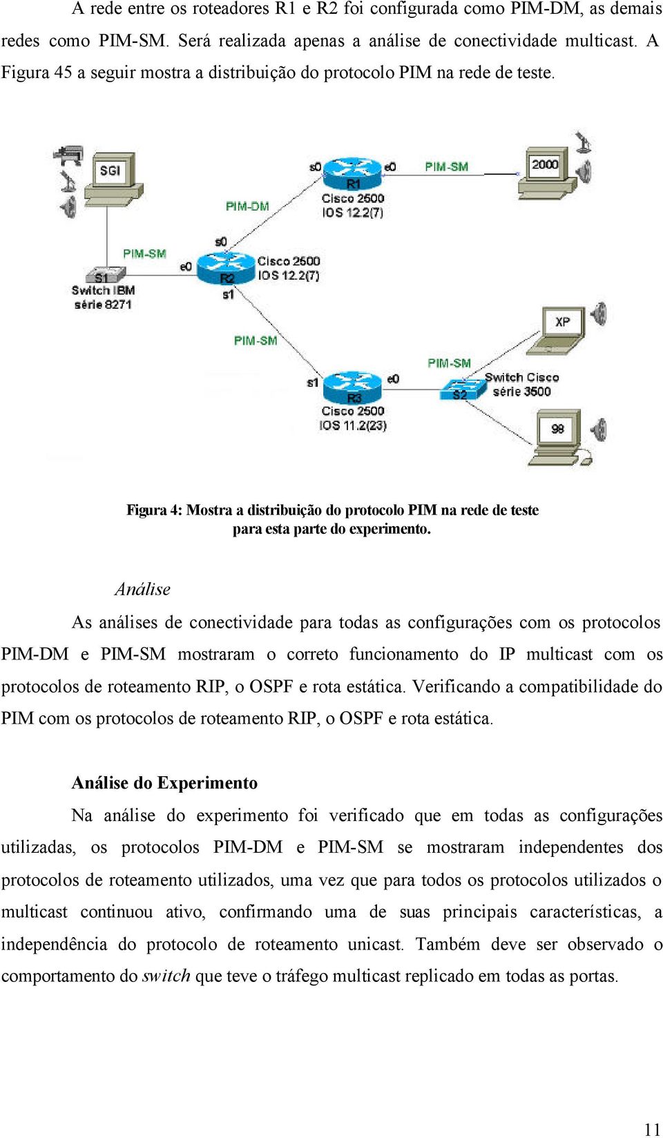 Análise As análises de conectividade para todas as configurações com os protocolos PIM-DM e PIM-SM mostraram o correto funcionamento do IP multicast com os protocolos de roteamento RIP, o OSPF e rota