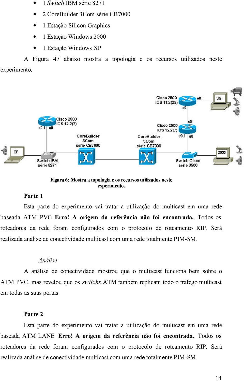 A origem da referência não foi encontrada.. Todos os roteadores da rede foram configurados com o protocolo de roteamento RIP.