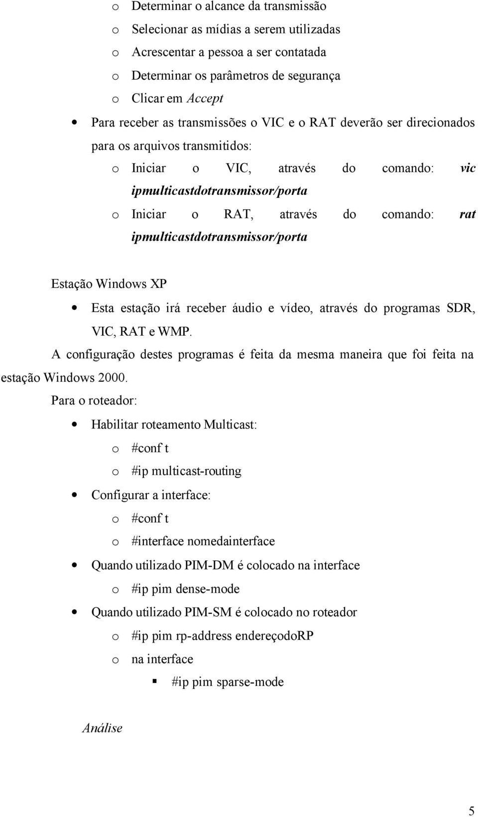 ipmulticastdotransmissor/porta Estação Windows XP Esta estação irá receber áudio e vídeo, através do programas SDR, VIC, RAT e WMP.