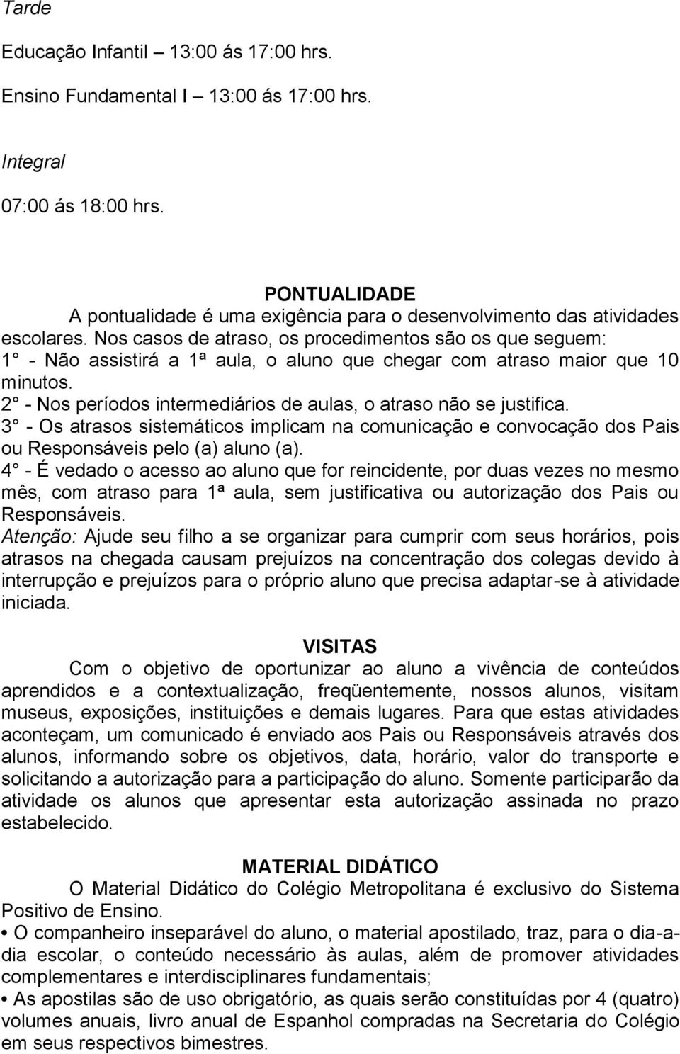 Nos casos de atraso, os procedimentos são os que seguem: 1 - Não assistirá a 1ª aula, o aluno que chegar com atraso maior que 10 minutos.