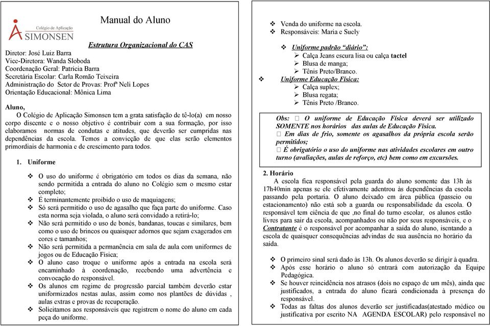 sua formação, por isso elaboramos normas de condutas e atitudes, que deverão ser cumpridas nas dependências da escola.