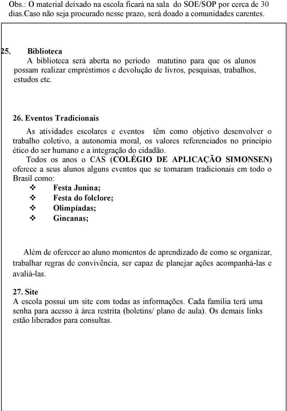 Eventos Tradicionais As atividades escolares e eventos têm como objetivo desenvolver o trabalho coletivo, a autonomia moral, os valores referenciados no princípio ético do ser humano e a integração