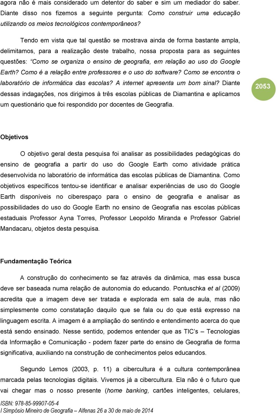 geografia, em relação ao uso do Google Earth? Como é a relação entre professores e o uso do software? Como se encontra o laboratório de informática das escolas? A internet apresenta um bom sinal?