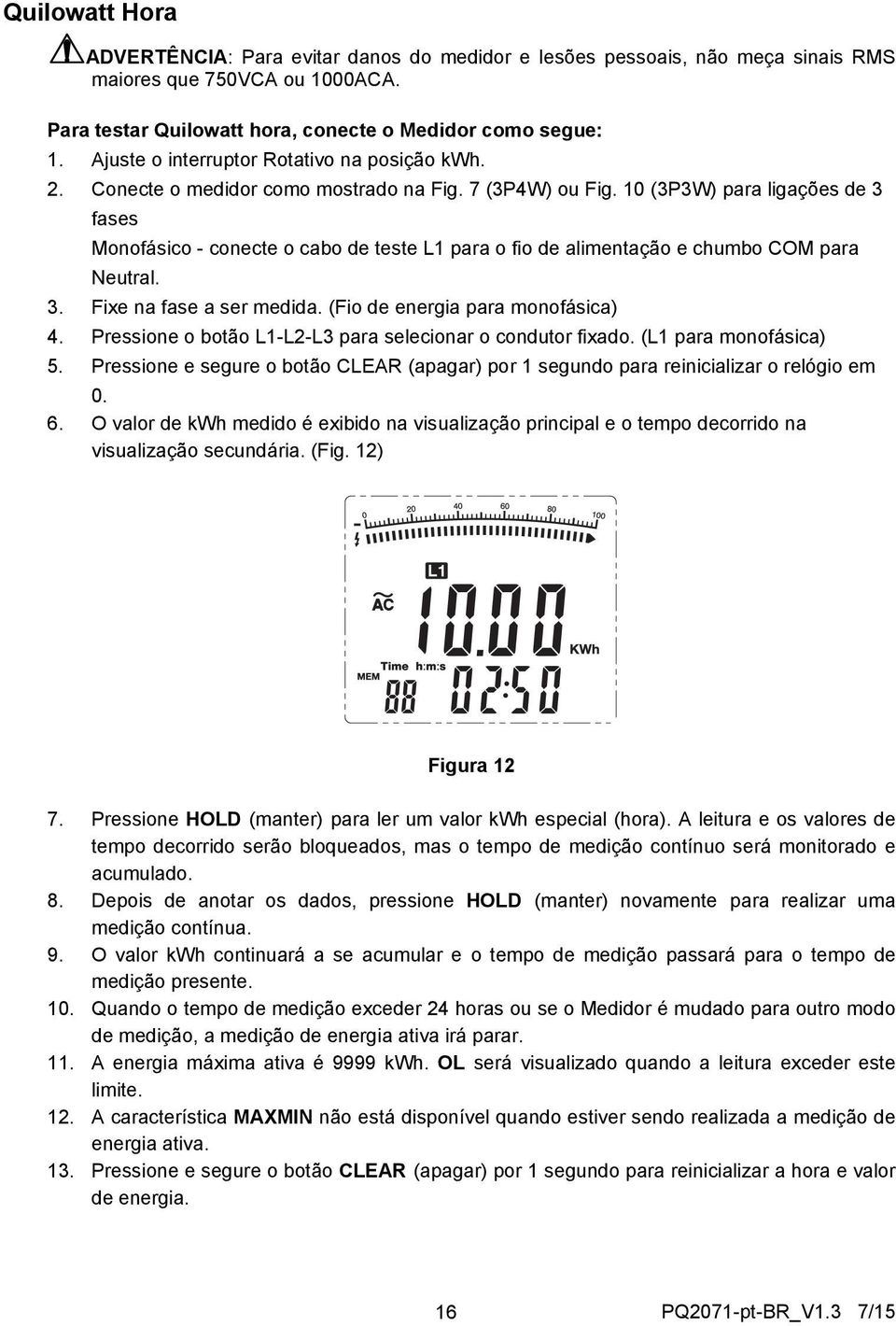 10 (3P3W) para ligações de 3 fases Monofásico - conecte o cabo de teste L1 para o fio de alimentação e chumbo COM para Neutral. 3. Fixe na fase a ser medida. (Fio de energia para monofásica) 4.