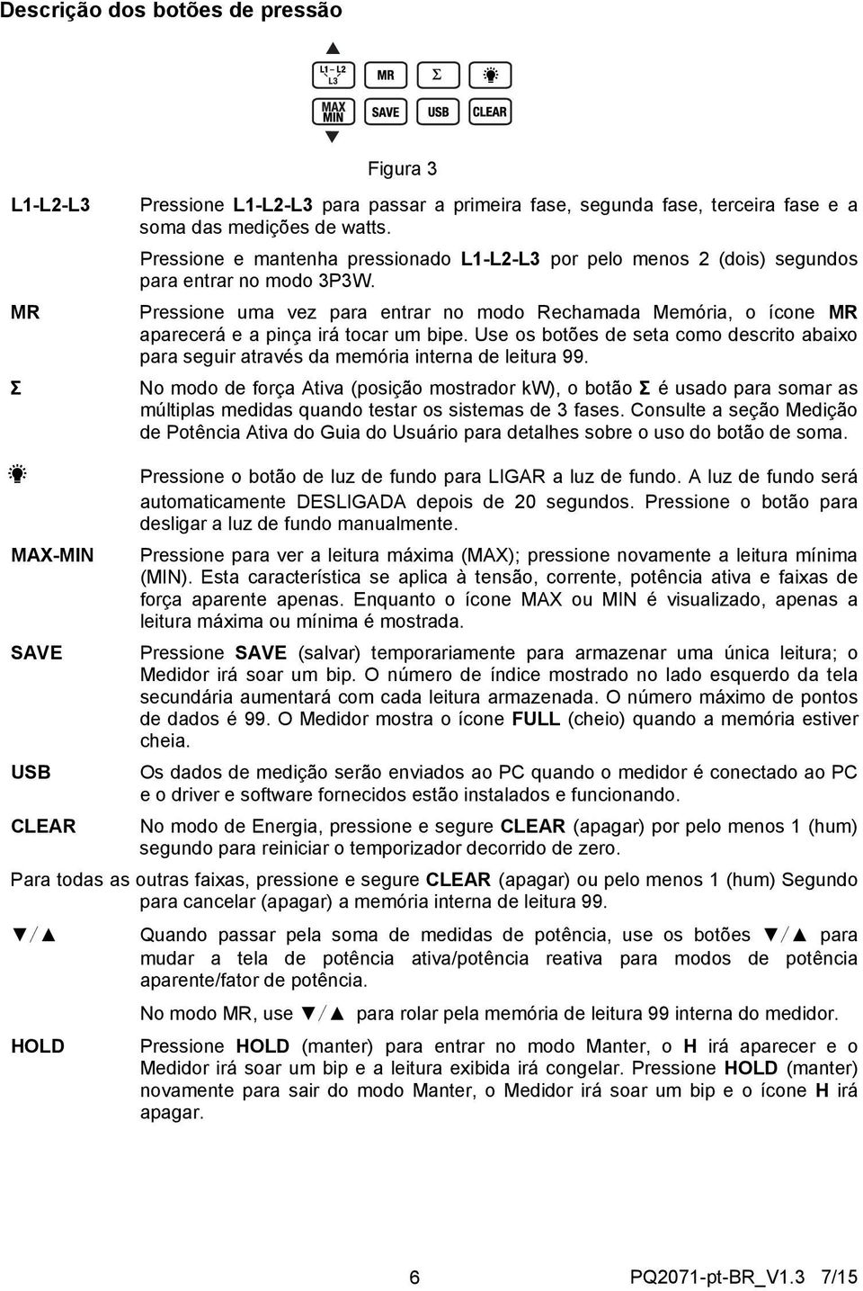 Pressione uma vez para entrar no modo Rechamada Memória, o ícone MR aparecerá e a pinça irá tocar um bipe.