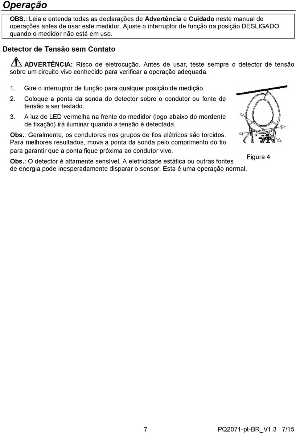 Antes de usar, teste sempre o detector de tensão sobre um circuito vivo conhecido para verificar a operação adequada. 1. Gire o interruptor de função para qualquer posição de medição. 2.