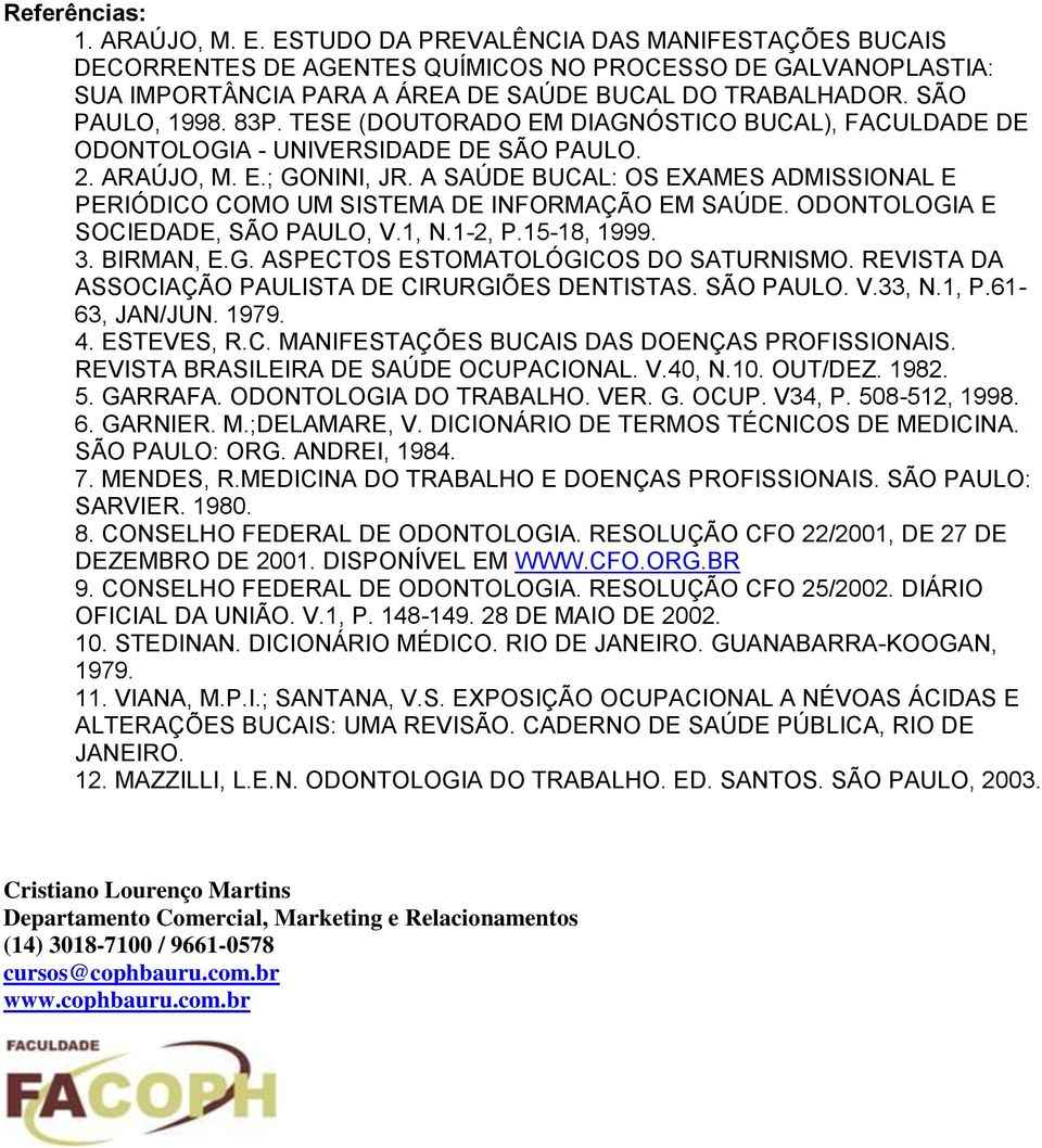 A SAÚDE BUCAL: OS EXAMES ADMISSIONAL E PERIÓDICO COMO UM SISTEMA DE INFORMAÇÃO EM SAÚDE. ODONTOLOGIA E SOCIEDADE, SÃO PAULO, V.1, N.1-2, P.15-18, 1999. 3. BIRMAN, E.G. ASPECTOS ESTOMATOLÓGICOS DO SATURNISMO.