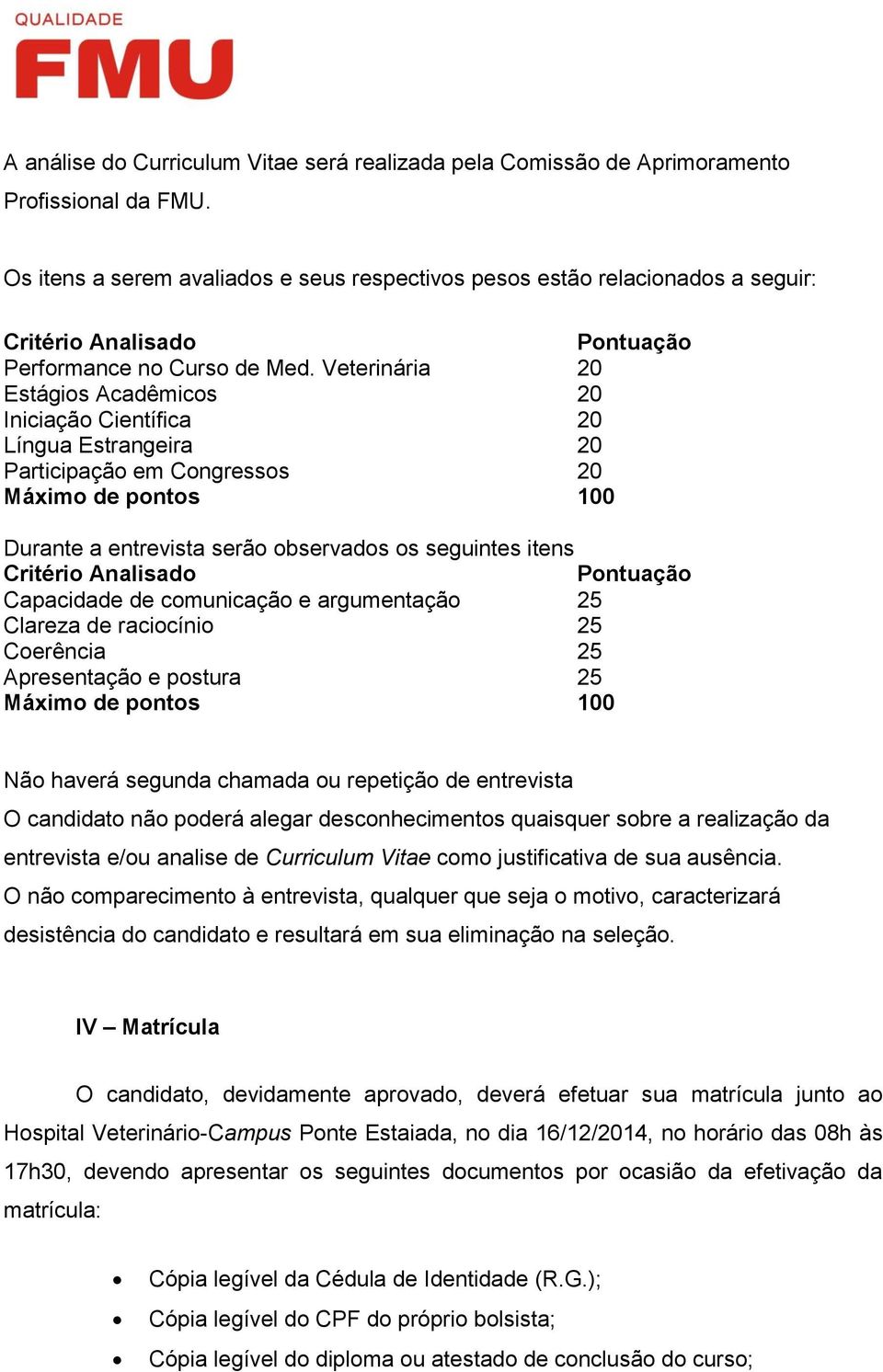 Veterinária 20 Estágios Acadêmicos 20 Iniciação Científica 20 Língua Estrangeira 20 Participação em Congressos 20 Máximo de pontos 100 Durante a entrevista serão observados os seguintes itens