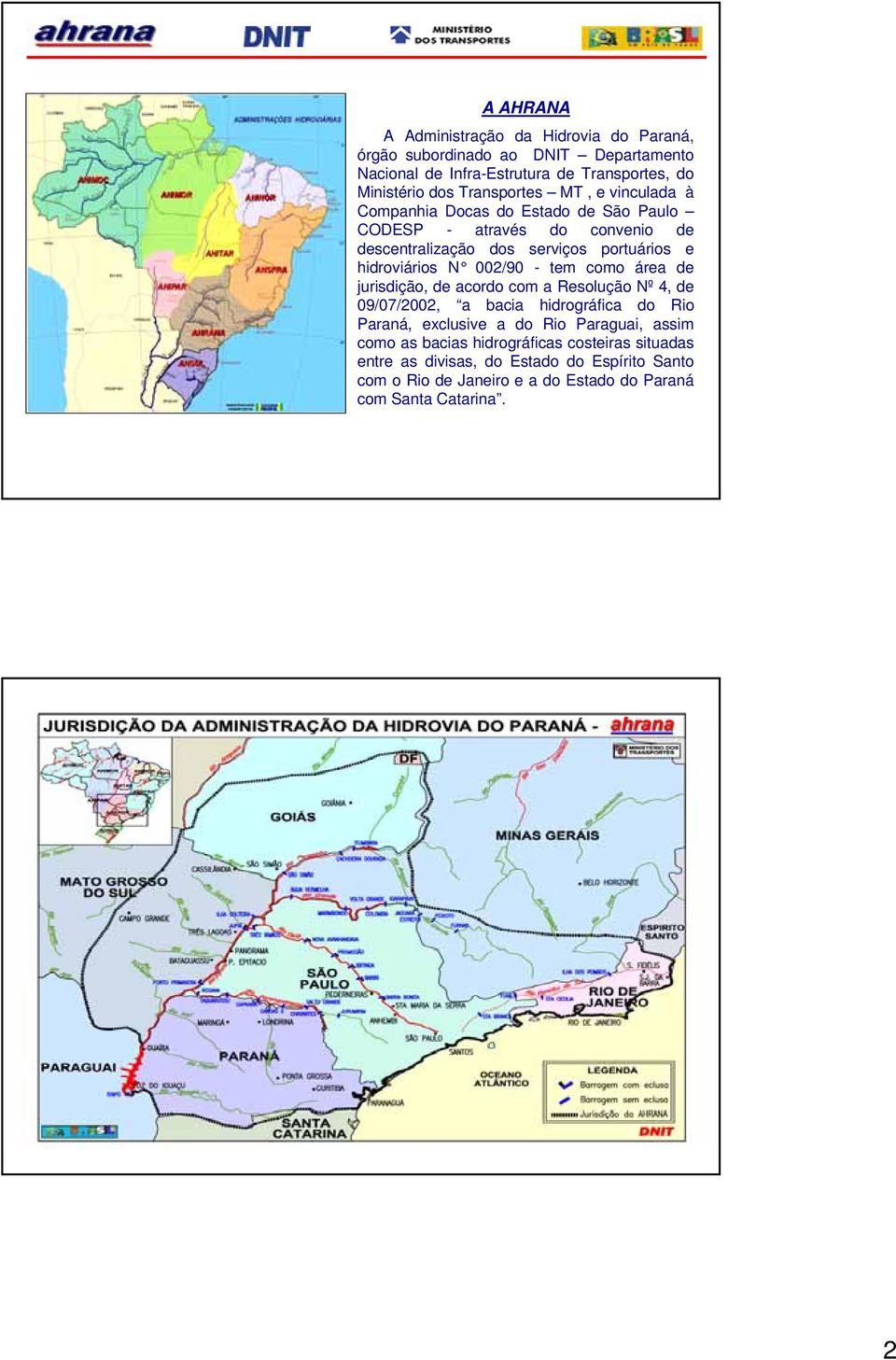 hidroviários N 002/90 - tem como área de jurisdição, de acordo com a Resolução Nº 4, de 09/07/2002, a bacia hidrográfica do Rio Paraná, exclusive a do Rio