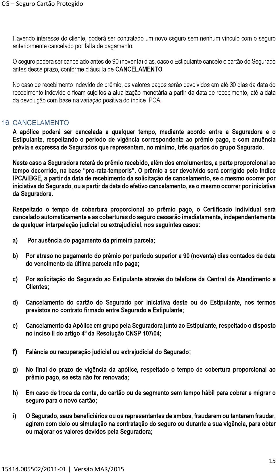 No caso de recebimento indevido de prêmio, os valores pagos serão devolvidos em até 30 dias da data do recebimento indevido e ficam sujeitos a atualização monetária a partir da data de recebimento,