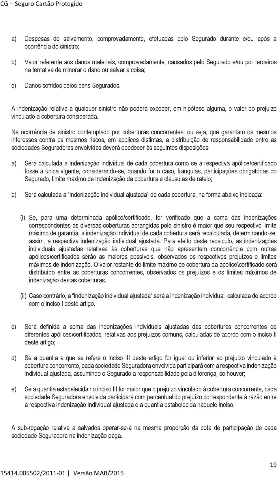 A indenização relativa a qualquer sinistro não poderá exceder, em hipótese alguma, o valor do prejuízo vinculado à cobertura considerada.