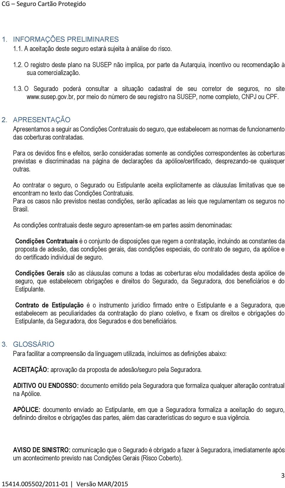 O Segurado poderá consultar a situação cadastral de seu corretor de seguros, no site www.susep.gov.br, por meio do número de seu registro na SUSEP, nome completo, CNPJ ou CPF. 2.
