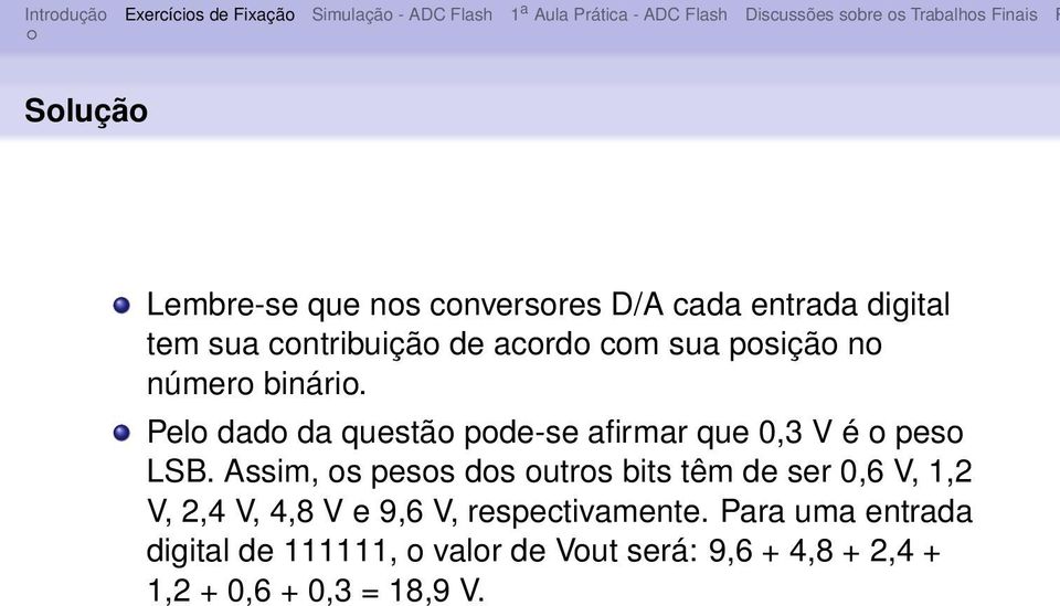 Assim, os pesos dos outros bits têm de ser 0,6 V, 1,2 V, 2,4 V, 4,8 V e 9,6 V, respectivamente.