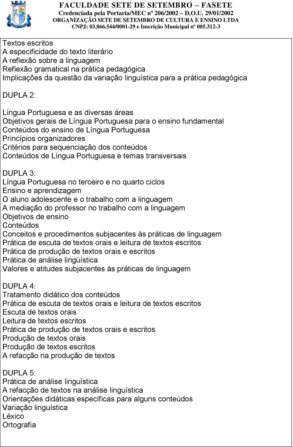 sequenciação dos conteúdos Conteúdos de Língua Portuguesa e temas transversais DUPLA 3: Língua Portuguesa no terceiro e no quarto ciclos Ensino e aprendizagem O aluno adolescente e o trabalho com a