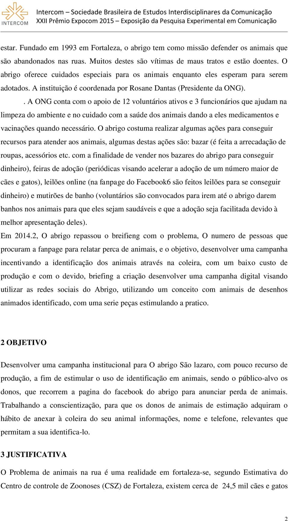 . A ONG conta com o apoio de 12 voluntários ativos e 3 funcionários que ajudam na limpeza do ambiente e no cuidado com a saúde dos animais dando a eles medicamentos e vacinações quando necessário.