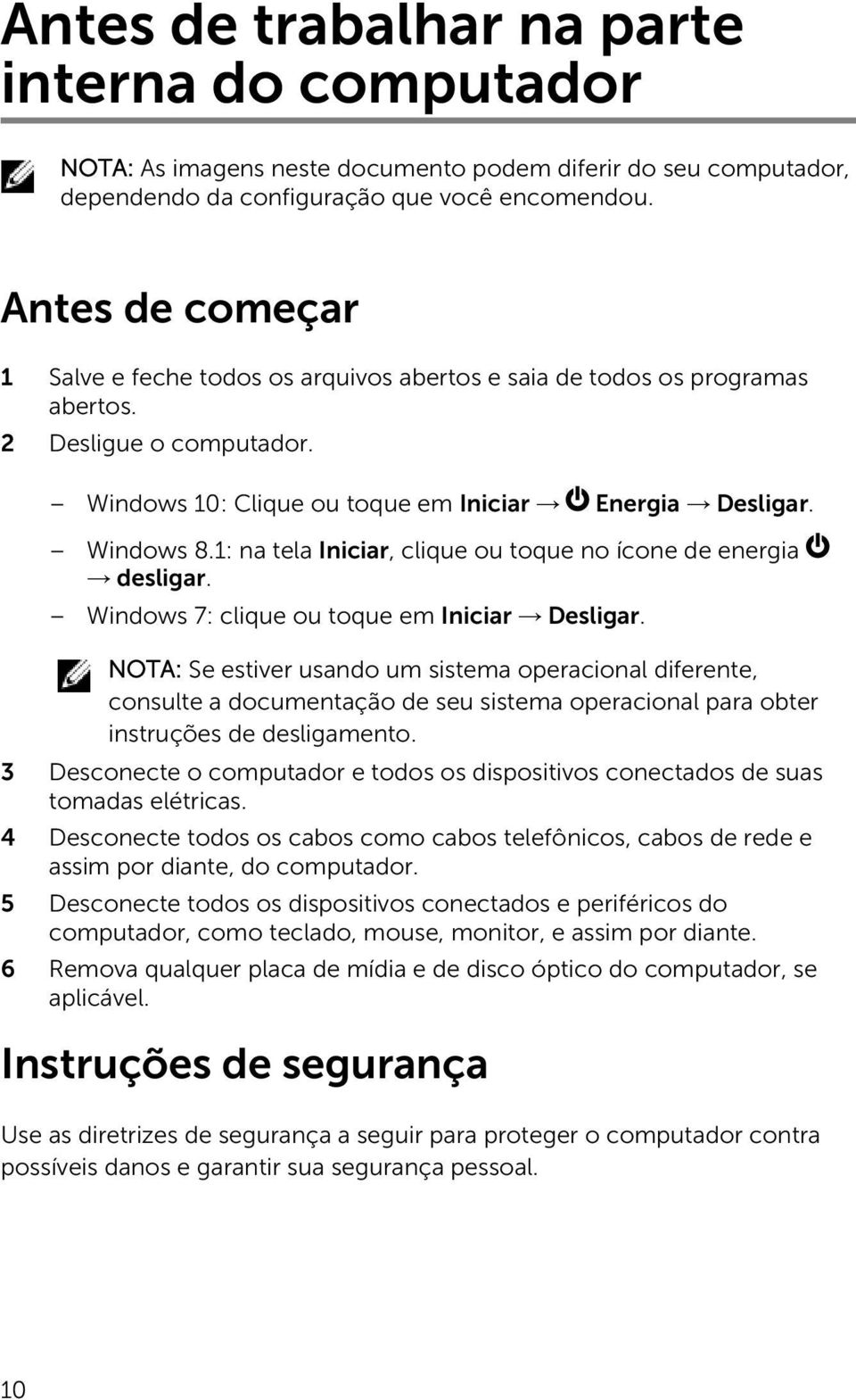 1: na tela Iniciar, clique ou toque no ícone de energia desligar. Windows 7: clique ou toque em Iniciar Desligar.