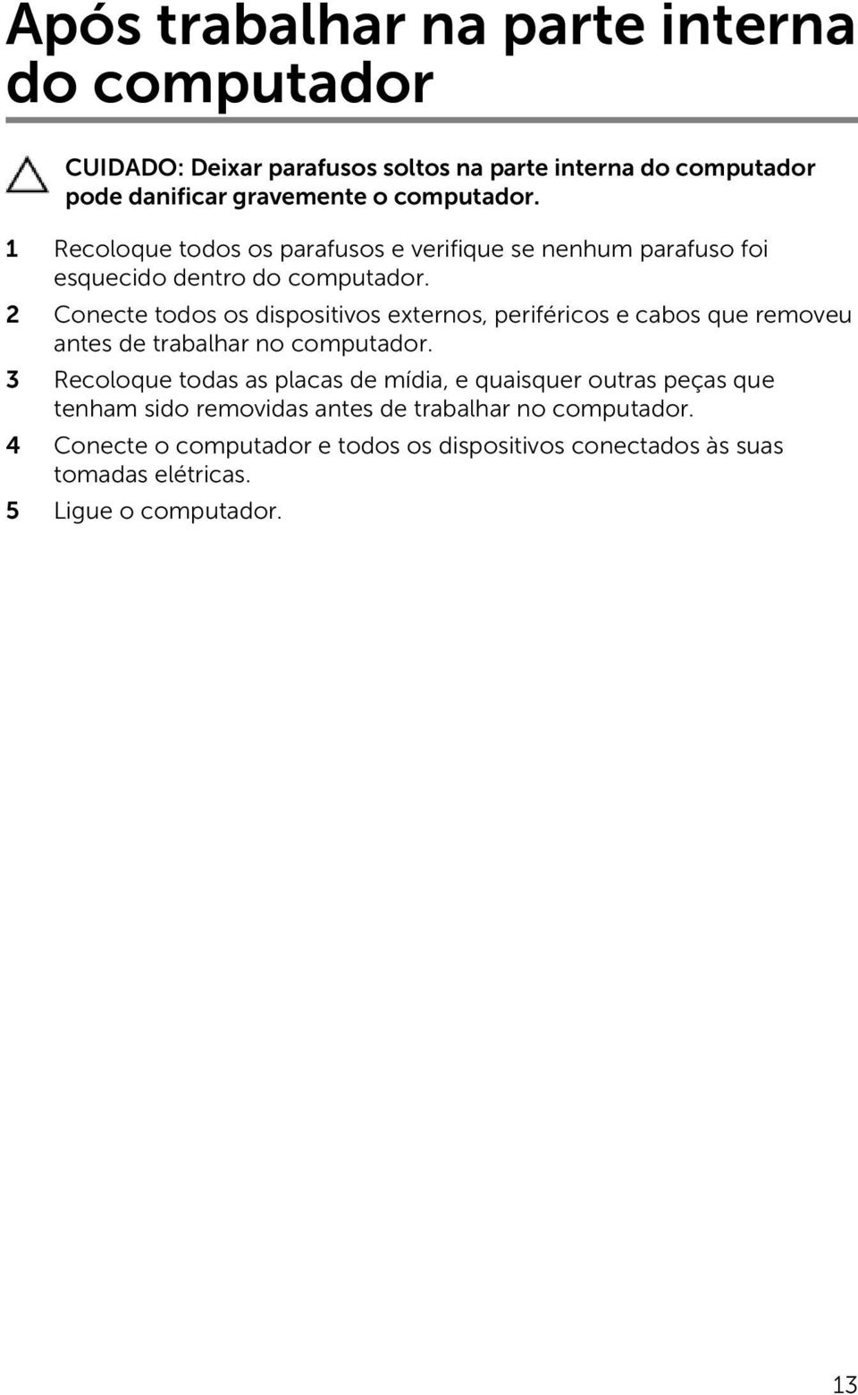 2 Conecte todos os dispositivos externos, periféricos e cabos que removeu antes de trabalhar no computador.