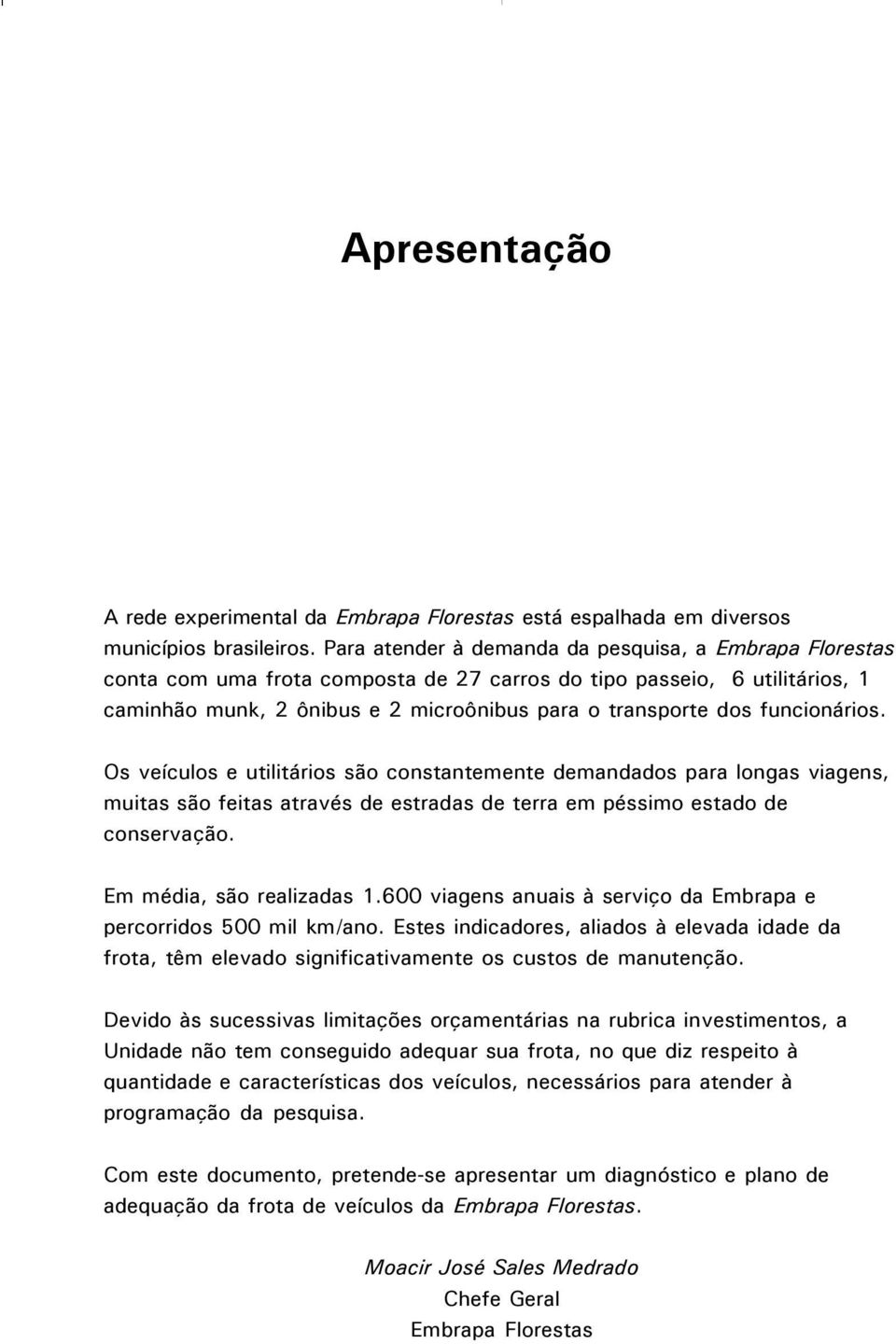 funcionários. Os veículos e utilitários são constantemente demandados para longas viagens, muitas são feitas através de estradas de terra em péssimo estado de conservação. Em média, são realizadas 1.