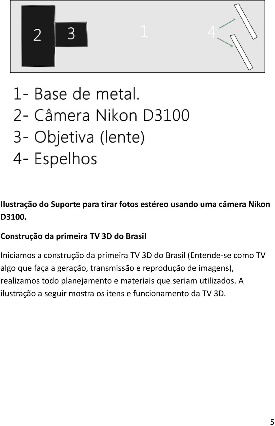 (Entende-se como TV algo que faça a geração, transmissão e reprodução de imagens), realizamos