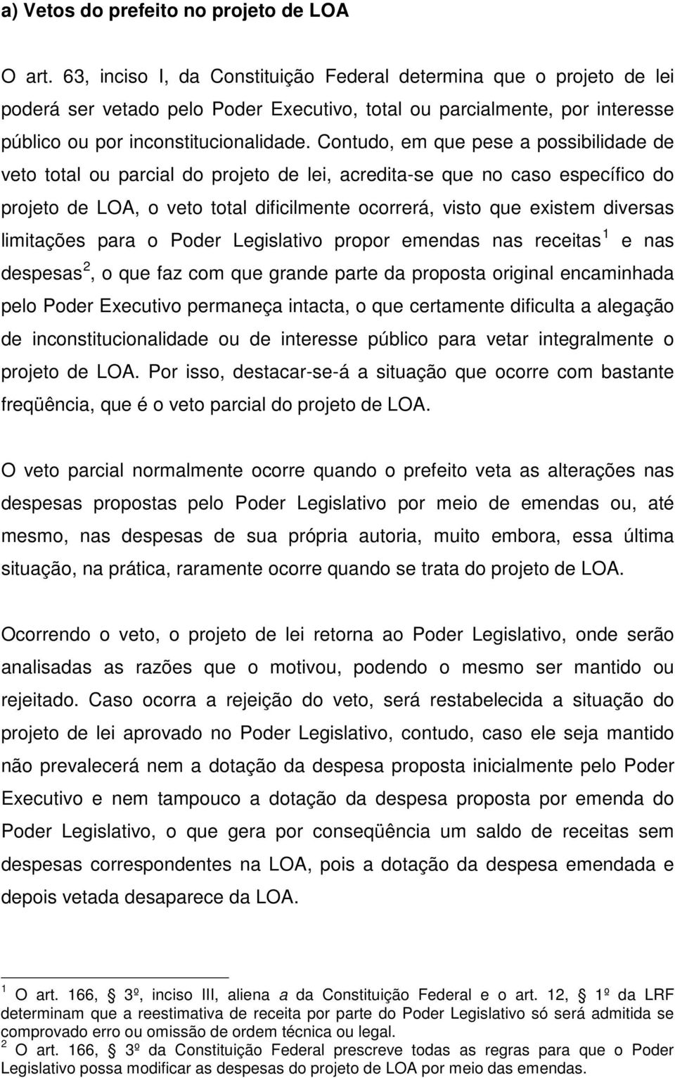 Contudo, em que pese a possibilidade de veto total ou parcial do projeto de lei, acredita-se que no caso específico do projeto de LOA, o veto total dificilmente ocorrerá, visto que existem diversas