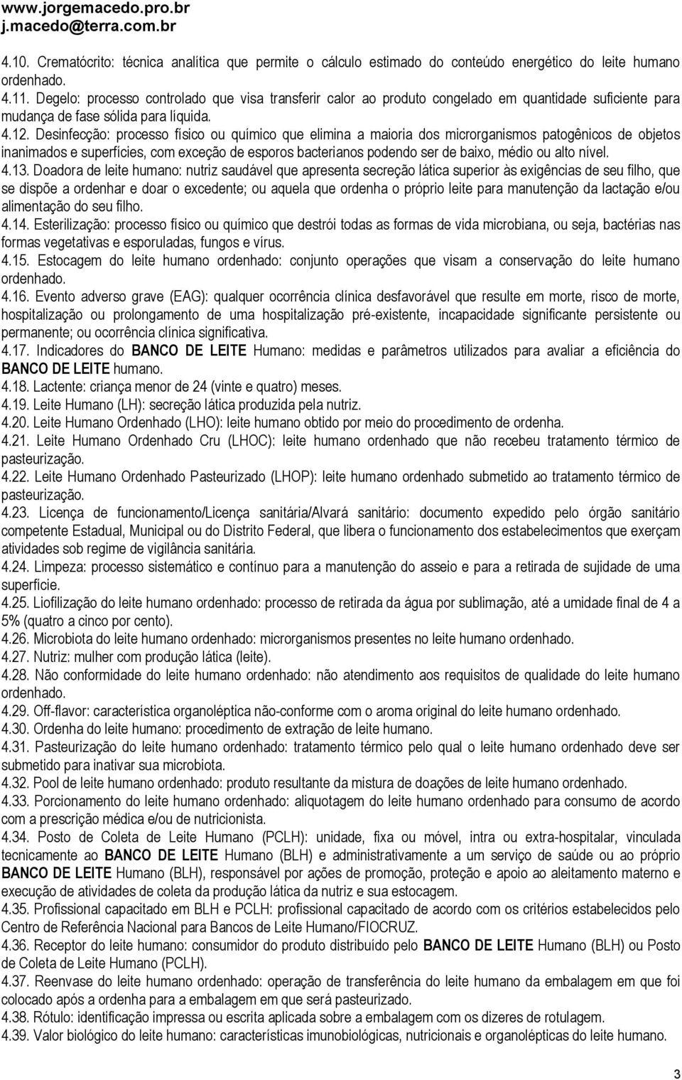 Desinfecção: processo físico ou químico que elimina a maioria dos microrganismos patogênicos de objetos inanimados e superfícies, com exceção de esporos bacterianos podendo ser de baixo, médio ou