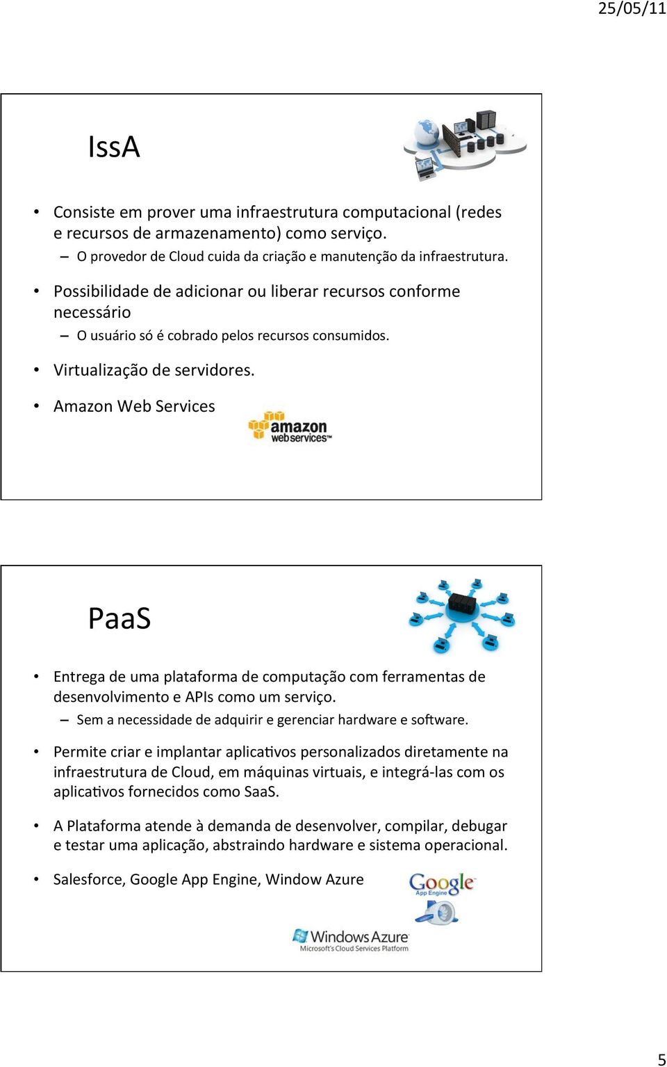 Amazon Web Services PaaS Entrega de uma plataforma de computação com ferramentas de desenvolvimento e APIs como um serviço. Sem a necessidade de adquirir e gerenciar hardware e sozware.
