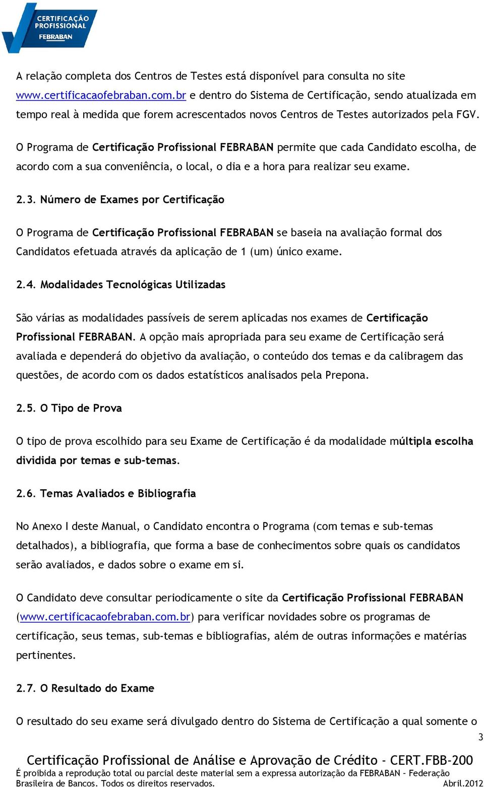 Número de Exames por Certificação O Programa de Certificação Profissional FEBRABAN se baseia na avaliação formal dos Candidatos efetuada através da aplicação de 1 (um) único exame. 2.4.