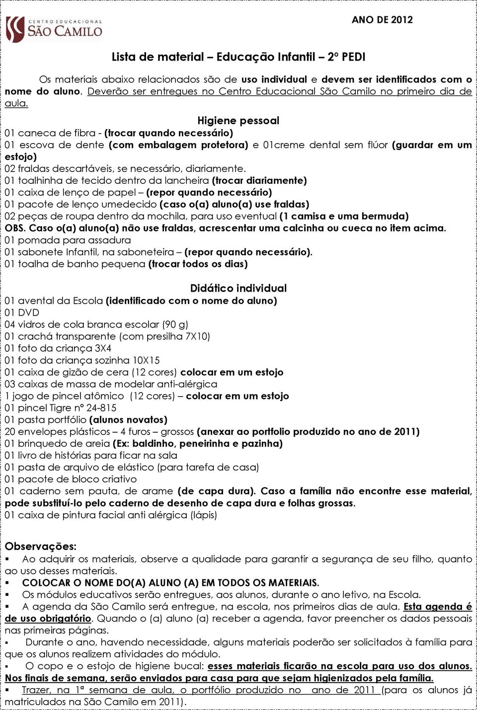 01 toalhinha de tecido dentro da lancheira (trocar diariamente) 01 pacote de lenço umedecido (caso o(a) aluno(a) use fraldas) 02 peças de roupa dentro da mochila, para uso eventual (1 camisa e uma