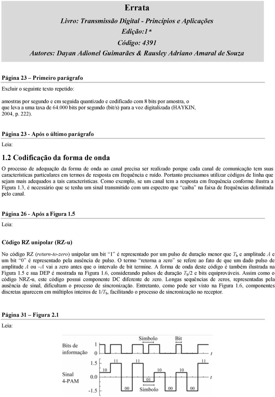 - Após o último parágrafo 1 Codificação da forma de onda O processo de adequação da forma de onda ao canal precisa ser realizado porque cada canal de comunicação tem suas características particulares