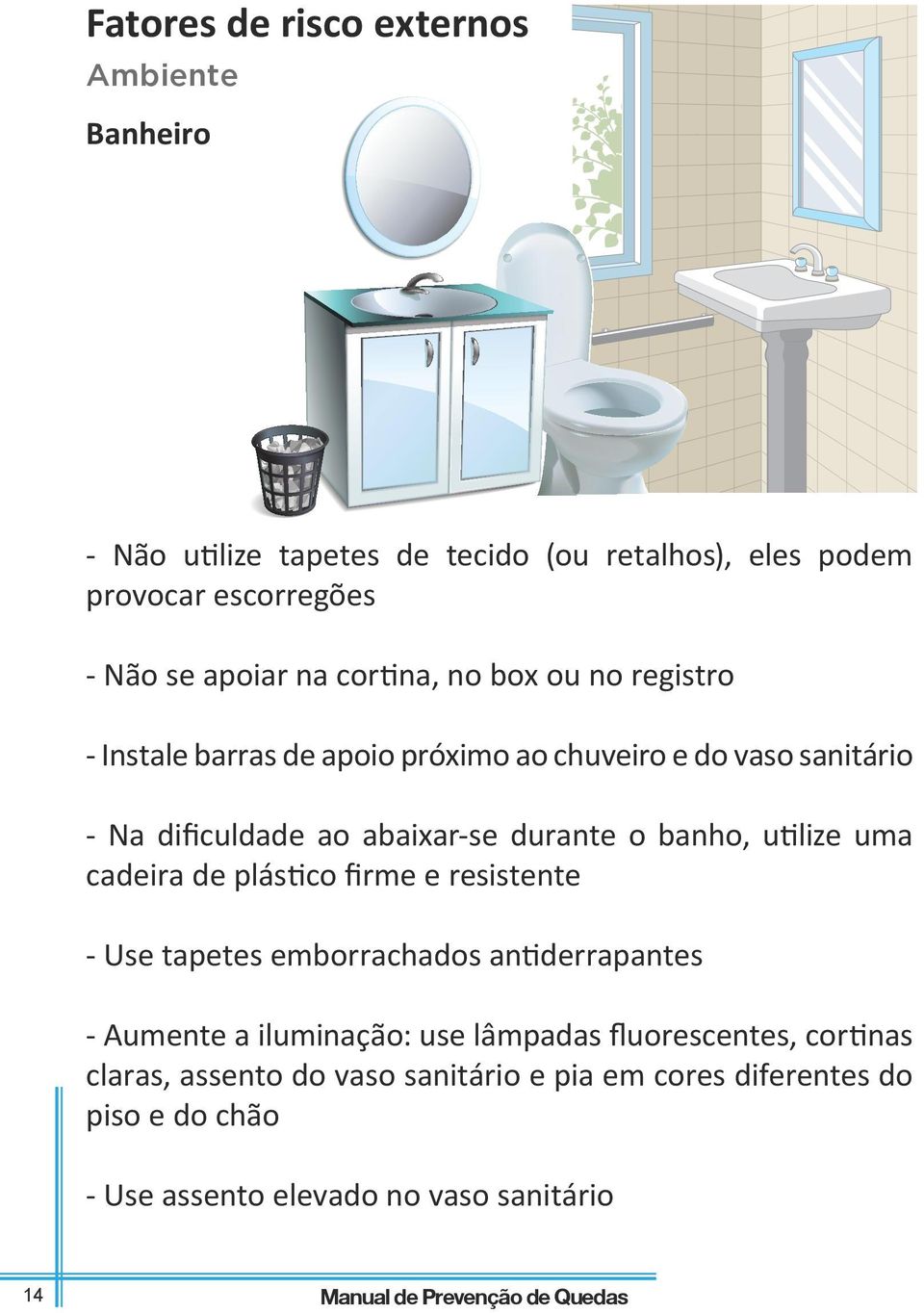 utilize uma cadeira de plástico firme e resistente - Use tapetes emborrachados antiderrapantes - Aumente a iluminação: use lâmpadas fluorescentes,