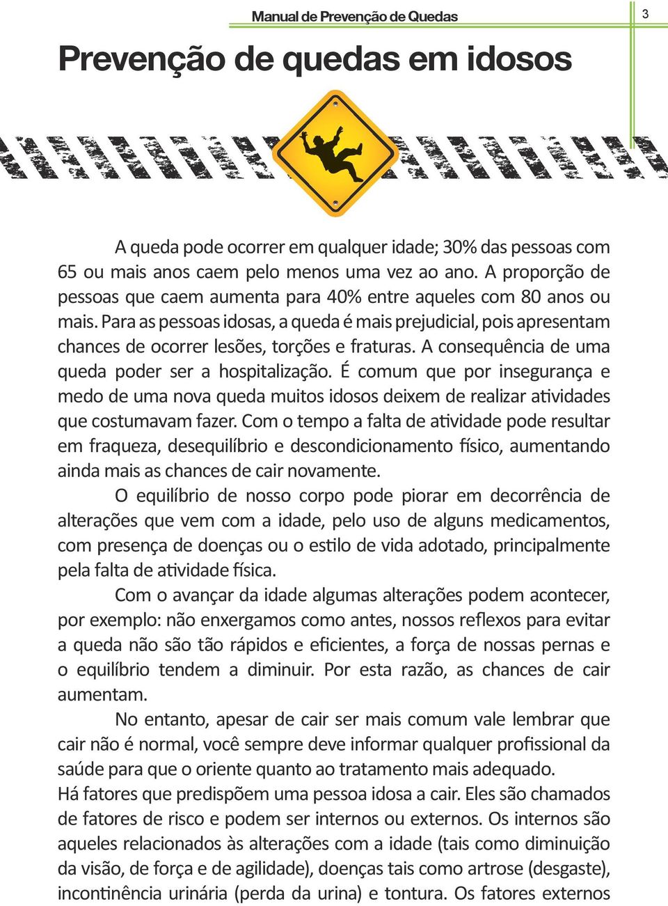 A consequência de uma queda poder ser a hospitalização. É comum que por insegurança e medo de uma nova queda muitos idosos deixem de realizar atividades que costumavam fazer.