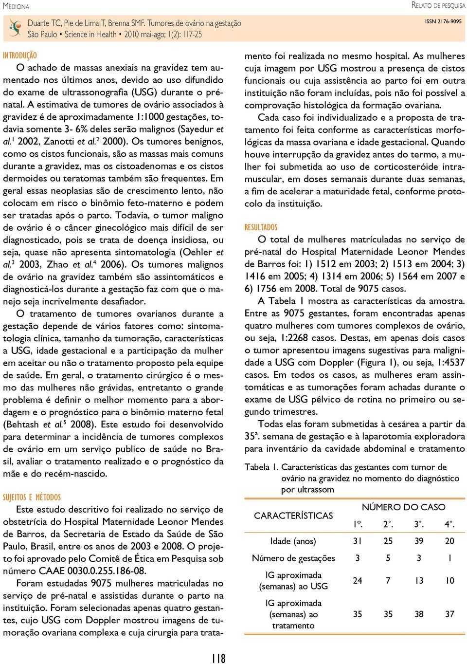 Os tumores benignos, como os cistos funcionais, são as massas mais comuns durante a gravidez, mas os cistoadenomas e os cistos dermoides ou teratomas também são frequentes.