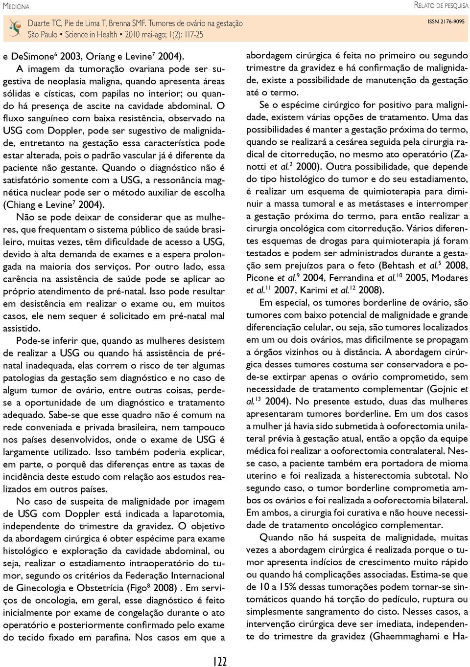 O fluxo sanguíneo com baixa resistência, observado na USG com Doppler, pode ser sugestivo de malignidade, entretanto na gestação essa característica pode estar alterada, pois o padrão vascular já é