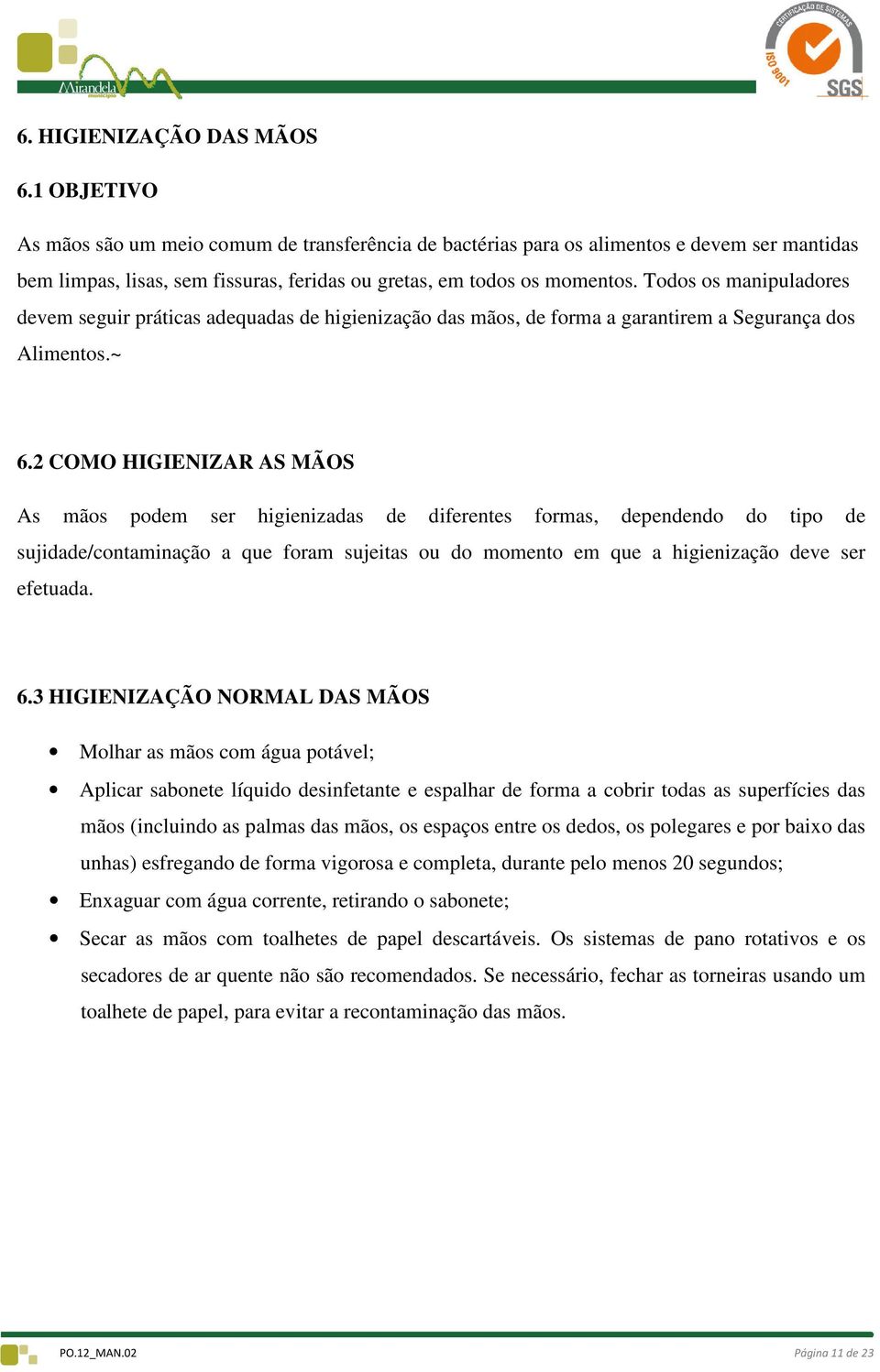 Todos os manipuladores devem seguir práticas adequadas de higienização das mãos, de forma a garantirem a Segurança dos Alimentos.~ 6.