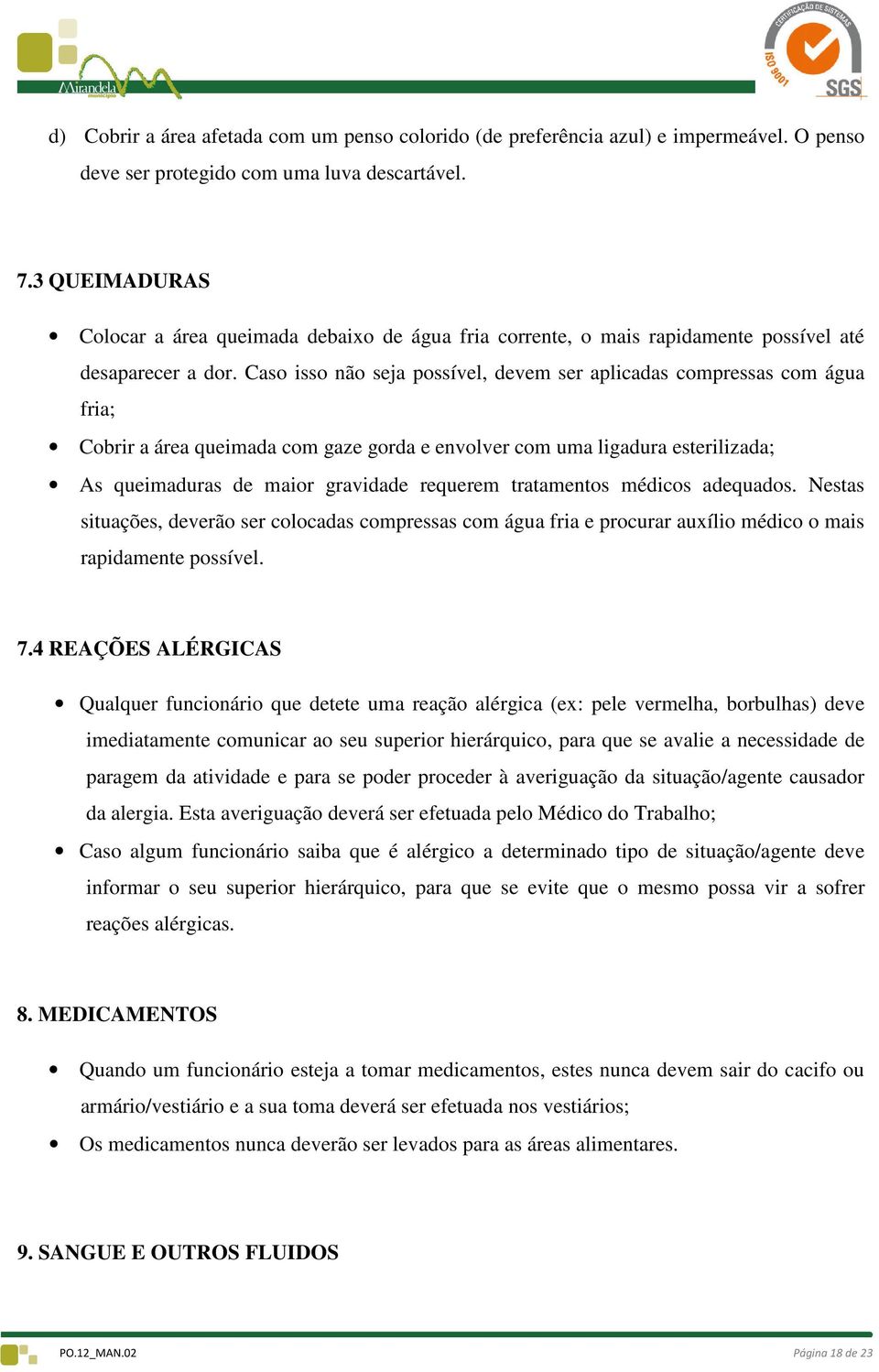 Caso isso não seja possível, devem ser aplicadas compressas com água fria; Cobrir a área queimada com gaze gorda e envolver com uma ligadura esterilizada; As queimaduras de maior gravidade requerem