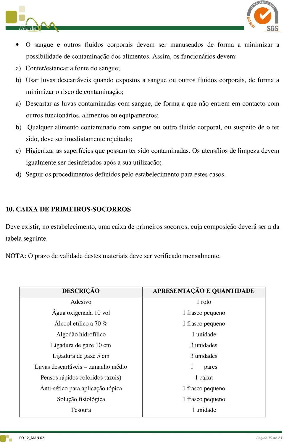 Descartar as luvas contaminadas com sangue, de forma a que não entrem em contacto com outros funcionários, alimentos ou equipamentos; b) Qualquer alimento contaminado com sangue ou outro fluido