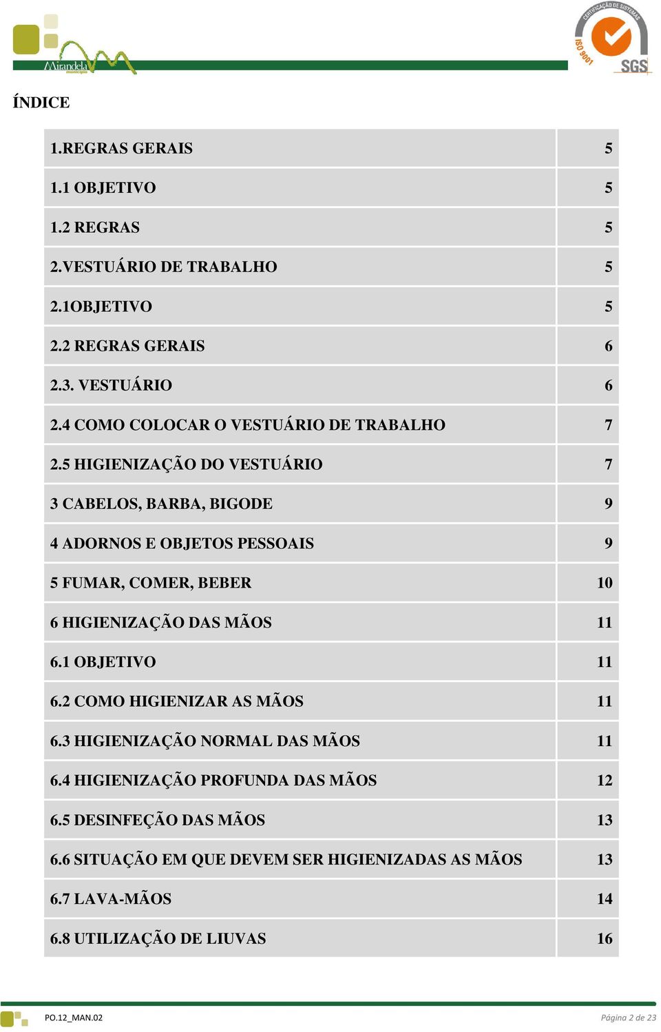 5 HIGIENIZAÇÃO DO VESTUÁRIO 7 3 CABELOS, BARBA, BIGODE 9 4 ADORNOS E OBJETOS PESSOAIS 9 5 FUMAR, COMER, BEBER 10 6 HIGIENIZAÇÃO DAS MÃOS 11 6.