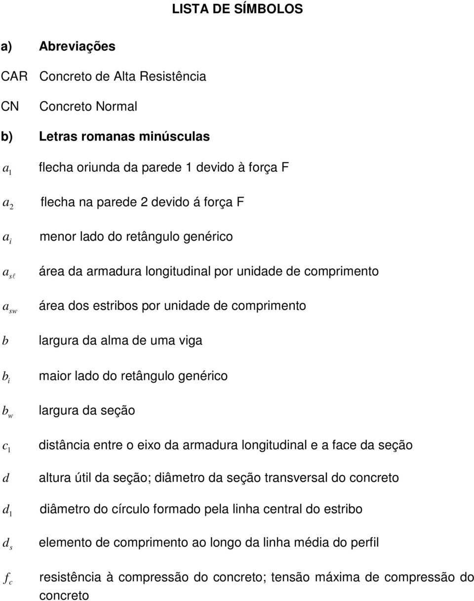 maior lado do retângulo genérico b w largura da seção c 1 distância entre o eixo da armadura longitudinal e a face da seção d d 1 altura útil da seção; diâmetro da seção transversal do concreto