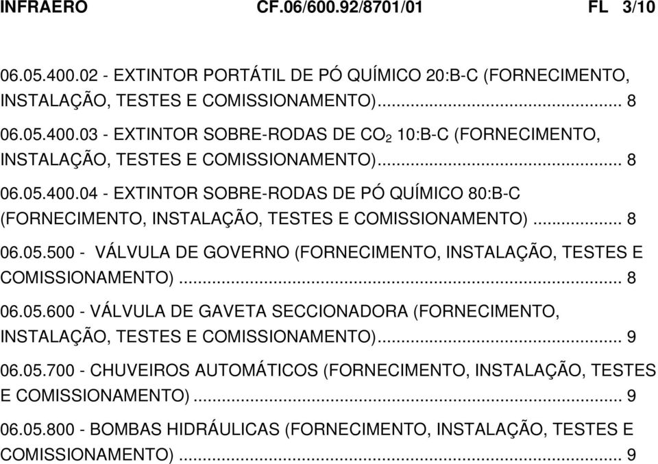.. 9 06.05.700 - CHUVEIROS AUTOMÁTICOS (FORNECIMENTO, INSTALAÇÃO, TESTES E COMISSIONAMENTO)... 9 06.05.800 - BOMBAS HIDRÁULICAS (FORNECIMENTO, INSTALAÇÃO, TESTES E COMISSIONAMENTO).