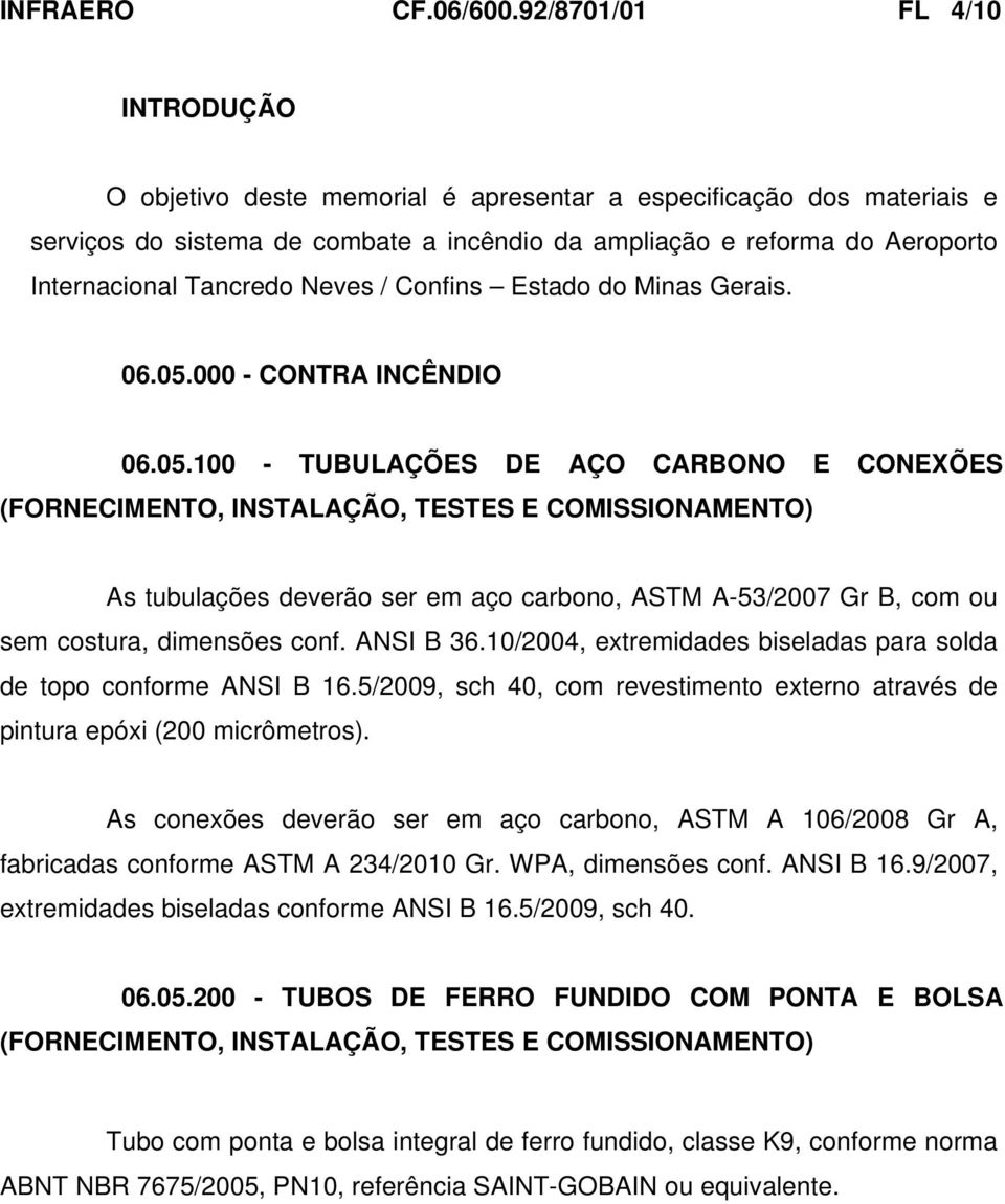 Tancredo Neves / Confins Estado do Minas Gerais. 06.05.000 - CONTRA INCÊNDIO 06.05.100 - TUBULAÇÕES DE AÇO CARBONO E CONEXÕES As tubulações deverão ser em aço carbono, ASTM A-53/2007 Gr B, com ou sem costura, dimensões conf.