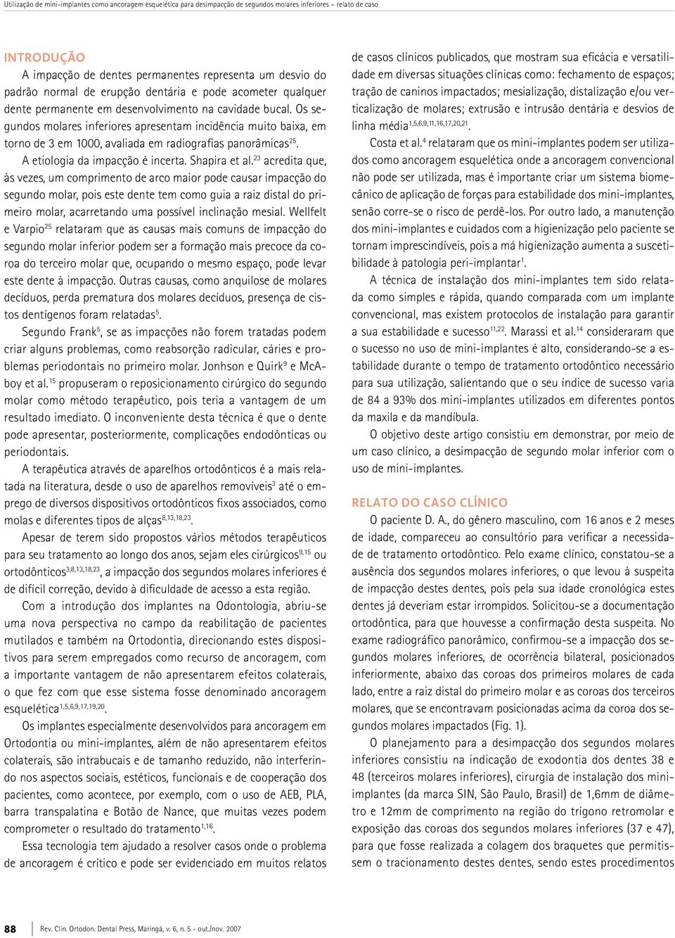 Os segundos molares inferiores apresentam incidência muito baixa, em torno de 3 em 1000, avaliada em radiografias panorâmicas 25. A etiologia da impacção é incerta. Shapira et al.