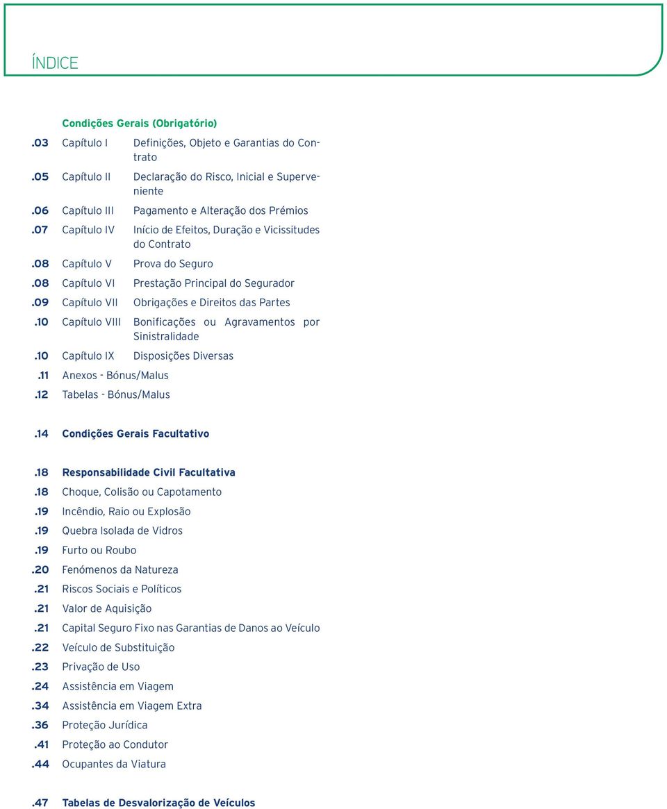 09 Capítulo VII Obrigações e Direitos das Partes.10 Capítulo VIII Bonificações ou Agravamentos por Sinistralidade.10 Capítulo IX Disposições Diversas.11 Anexos - Bónus/Malus.12 Tabelas - Bónus/Malus.