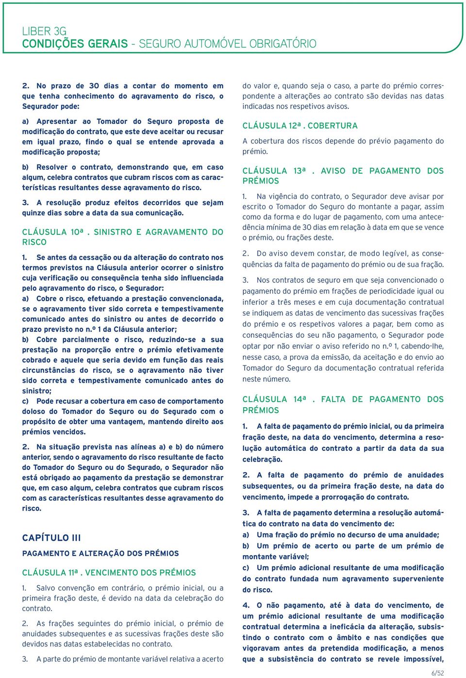 aceitar ou recusar em igual prazo, findo o qual se entende aprovada a modificação proposta; b) Resolver o contrato, demonstrando que, em caso algum, celebra contratos que cubram riscos com as