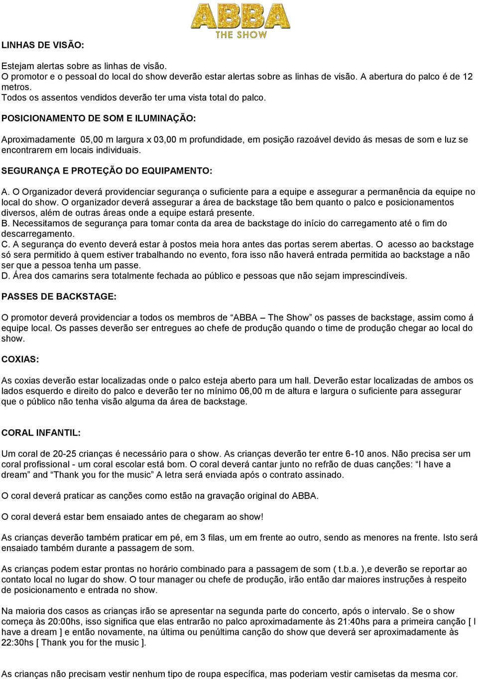 POSICIONAMENTO DE SOM E ILUMINAÇÃO: Aproximadamente 05,00 m largura x 03,00 m profundidade, em posição razoável devido ás mesas de som e luz se encontrarem em locais individuais.